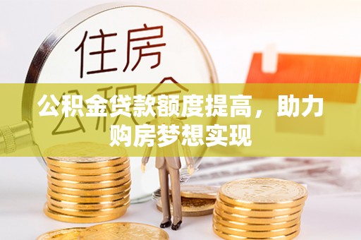 玉龙公积金贷款额度提高，助力购房梦想实现