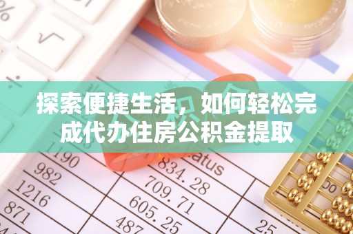 玉龙探索便捷生活，如何轻松完成代办住房公积金提取