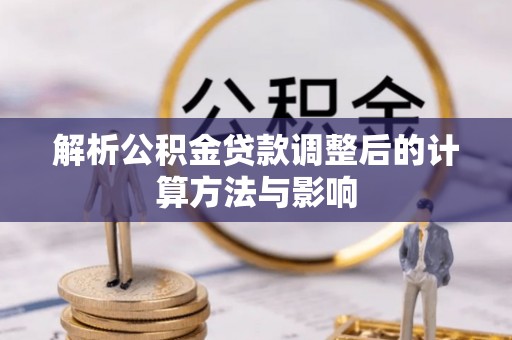 玉龙解析公积金贷款调整后的计算方法与影响