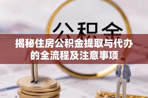 玉龙揭秘住房公积金提取与代办的全流程及注意事项