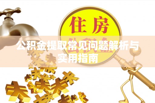 玉龙公积金提取常见问题解析与实用指南