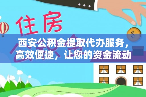 玉龙西安公积金提取代办服务，高效便捷，让您的资金流动更灵活