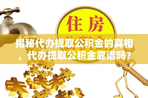 玉龙揭秘代办提取公积金的真相，代办提取公积金靠谱吗？