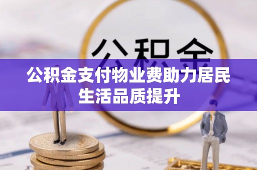 玉龙公积金支付物业费助力居民生活品质提升