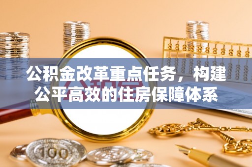 玉龙公积金改革重点任务，构建公平高效的住房保障体系