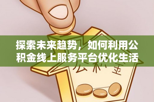 玉龙探索未来趋势，如何利用公积金线上服务平台优化生活