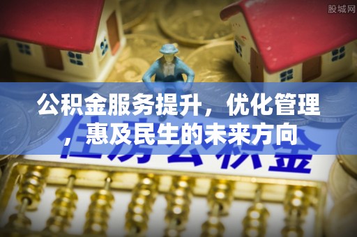 玉龙公积金服务提升，优化管理，惠及民生的未来方向