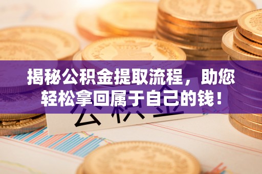 玉龙揭秘公积金提取流程，助您轻松拿回属于自己的钱！
