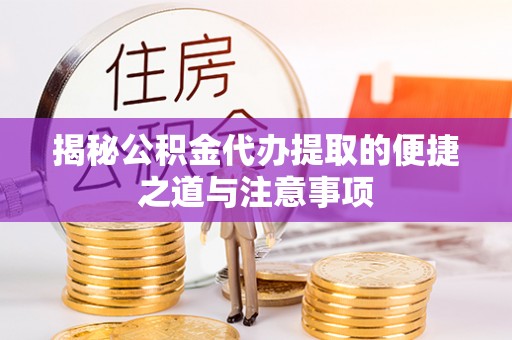 玉龙揭秘公积金代办提取的便捷之道与注意事项