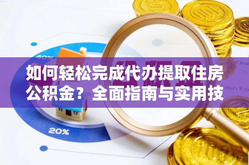 玉龙如何轻松完成代办提取住房公积金？全面指南与实用技巧