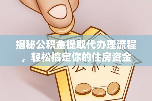 玉龙揭秘公积金提取代办理流程，轻松搞定你的住房资金