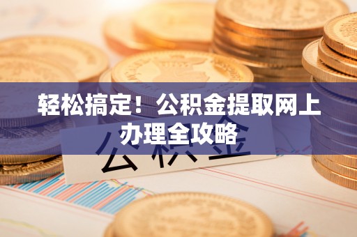 玉龙轻松搞定！公积金提取网上办理全攻略