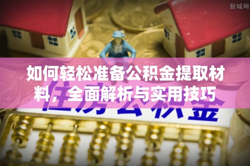 玉龙如何轻松准备公积金提取材料，全面解析与实用技巧