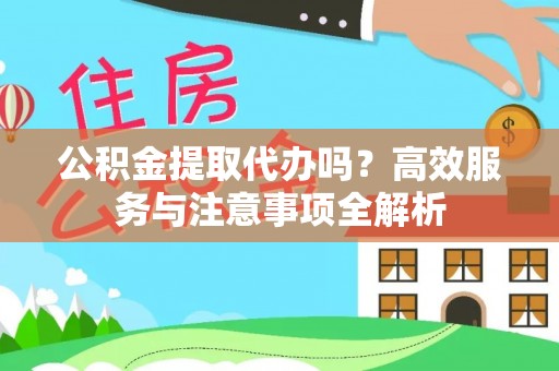 玉龙公积金提取代办吗？高效服务与注意事项全解析