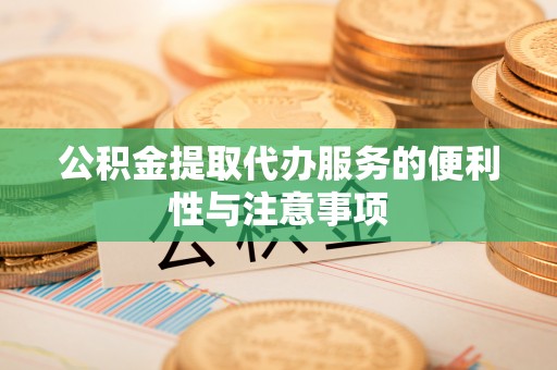 玉龙公积金提取代办服务的便利性与注意事项