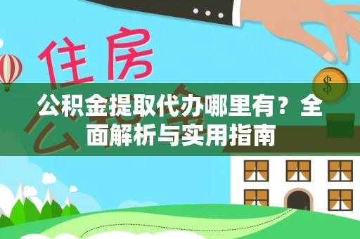 玉龙公积金提取代办哪里有？全面解析与实用指南