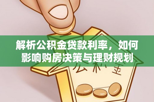 玉龙解析公积金贷款利率，如何影响购房决策与理财规划