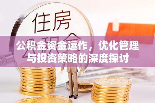 玉龙公积金资金运作，优化管理与投资策略的深度探讨