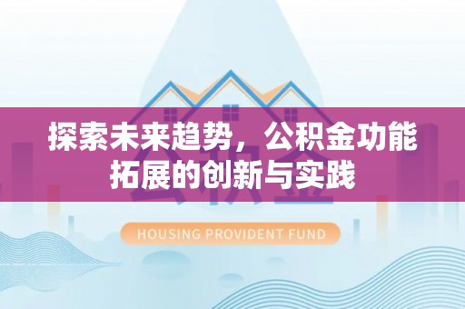 玉龙探索未来趋势，公积金功能拓展的创新与实践