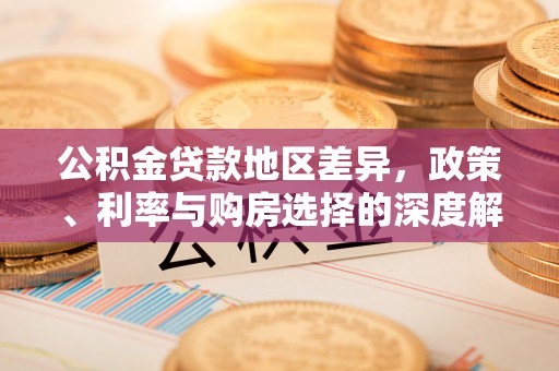 玉龙公积金贷款地区差异，政策、利率与购房选择的深度解析