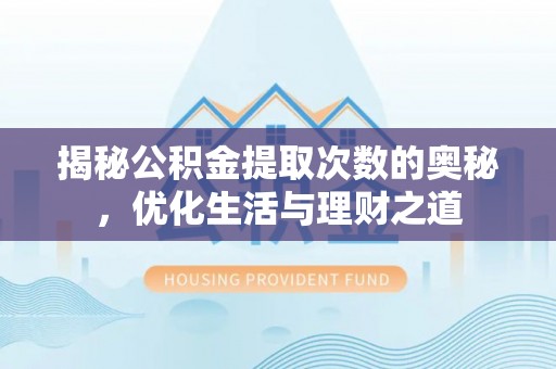 玉龙揭秘公积金提取次数的奥秘，优化生活与理财之道