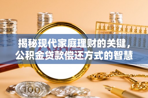 玉龙揭秘现代家庭理财的关键，公积金贷款偿还方式的智慧选择