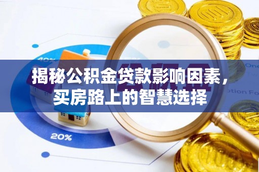 玉龙揭秘公积金贷款影响因素，买房路上的智慧选择