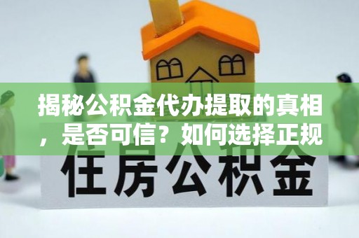 玉龙揭秘公积金代办提取的真相，是否可信？如何选择正规服务？