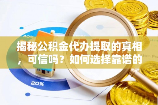 玉龙揭秘公积金代办提取的真相，可信吗？如何选择靠谱的服务商？
