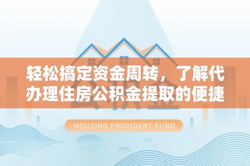 玉龙轻松搞定资金周转，了解代办理住房公积金提取的便捷之道