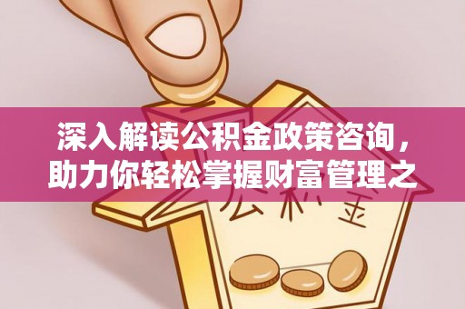 玉龙深入解读公积金政策咨询，助力你轻松掌握财富管理之道