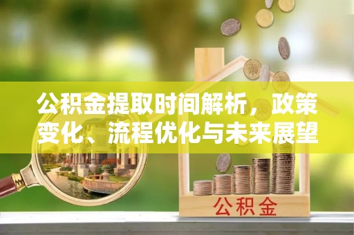 玉龙公积金提取时间解析，政策变化、流程优化与未来展望