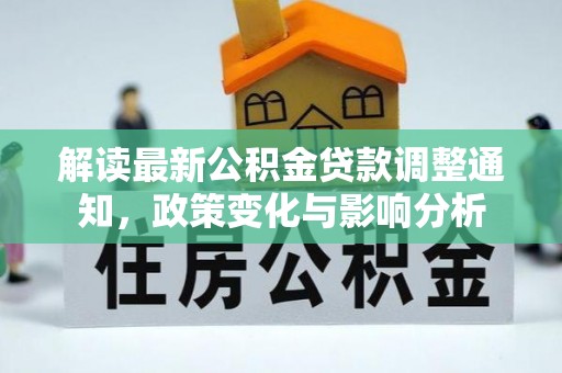 玉龙解读最新公积金贷款调整通知，政策变化与影响分析