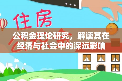 玉龙公积金理论研究，解读其在经济与社会中的深远影响