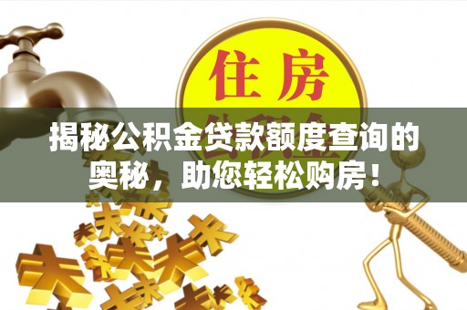 玉龙揭秘公积金贷款额度查询的奥秘，助您轻松购房！