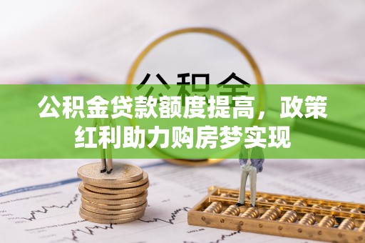 玉龙公积金贷款额度提高，政策红利助力购房梦实现
