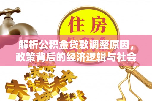 玉龙解析公积金贷款调整原因，政策背后的经济逻辑与社会影响