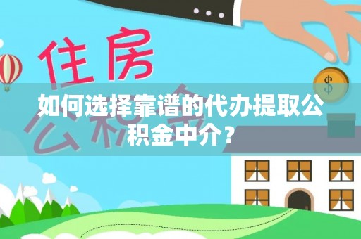 玉龙如何选择靠谱的代办提取公积金中介？