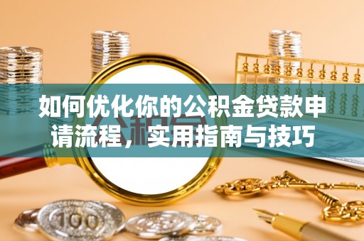 玉龙如何优化你的公积金贷款申请流程，实用指南与技巧
