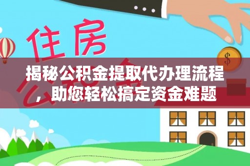 玉龙揭秘公积金提取代办理流程，助您轻松搞定资金难题