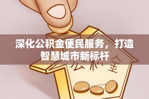 玉龙深化公积金便民服务，打造智慧城市新标杆