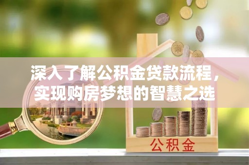 玉龙深入了解公积金贷款流程，实现购房梦想的智慧之选