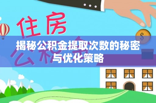 玉龙揭秘公积金提取次数的秘密与优化策略