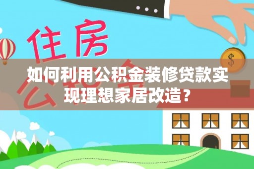 玉龙如何利用公积金装修贷款实现理想家居改造？