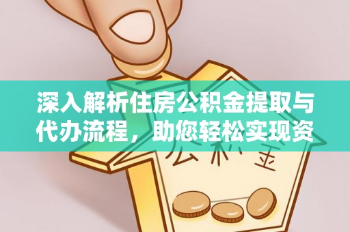 玉龙深入解析住房公积金提取与代办流程，助您轻松实现资金利用最大化
