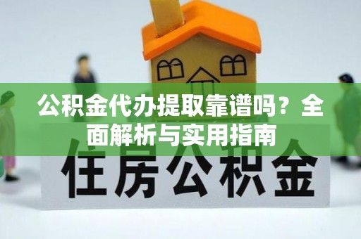 玉龙公积金代办提取靠谱吗？全面解析与实用指南