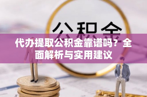 玉龙代办提取公积金靠谱吗？全面解析与实用建议