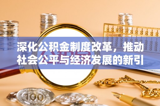 玉龙深化公积金制度改革，推动社会公平与经济发展的新引擎