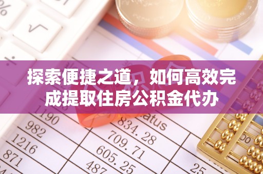 玉龙探索便捷之道，如何高效完成提取住房公积金代办