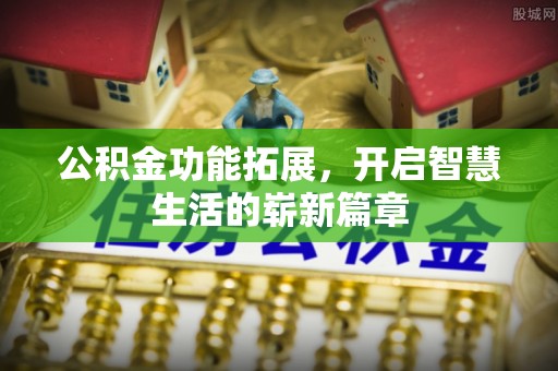 玉龙公积金功能拓展，开启智慧生活的崭新篇章